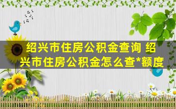 绍兴市住房公积金查询 绍兴市住房公积金怎么查贷款额度